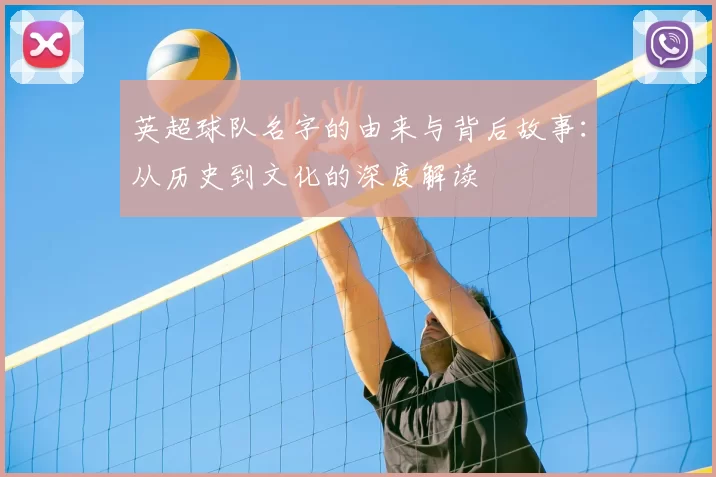 英超球队名字的由来与背后故事:从历史到文化的深度解读