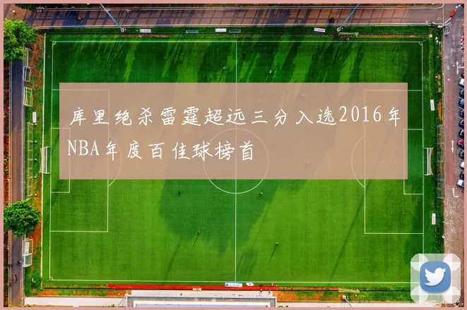 库里绝杀雷霆超远三分入选2016年NBA年度百佳球榜首