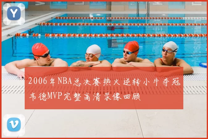 2006年NBA总决赛热火逆转小牛夺冠韦德MVP完整高清录像回顾