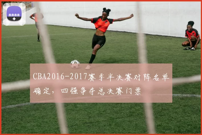 CBA2016-2017赛季半决赛对阵名单确定,四强争夺总决赛门票