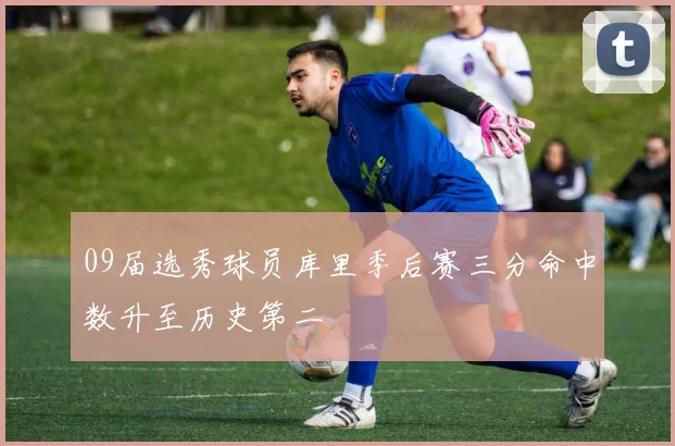 09届选秀球员库里季后赛三分命中数升至历史第二