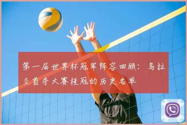 第一届世界杯冠军阵容回顾:乌拉圭首夺大赛桂冠的历史名单