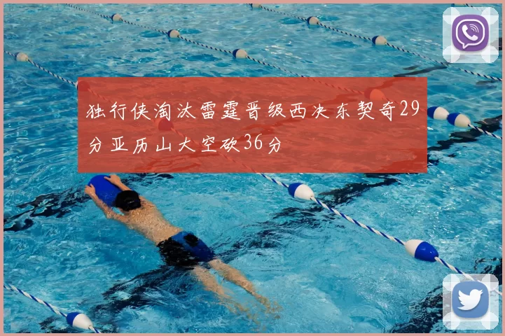 独行侠淘汰雷霆晋级西决东契奇29分亚历山大空砍36分