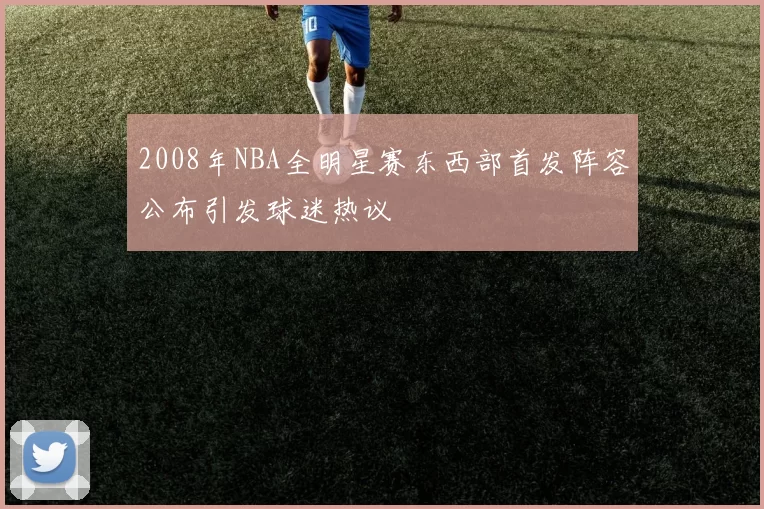 2008年NBA全明星赛东西部首发阵容公布引发球迷热议