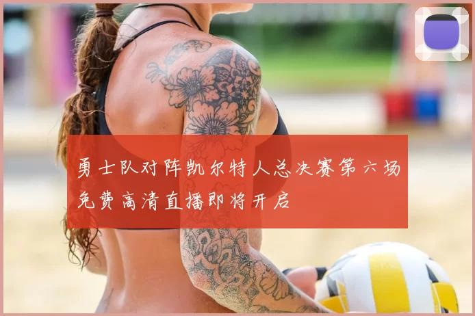 勇士队对阵凯尔特人总决赛第六场免费高清直播即将开启