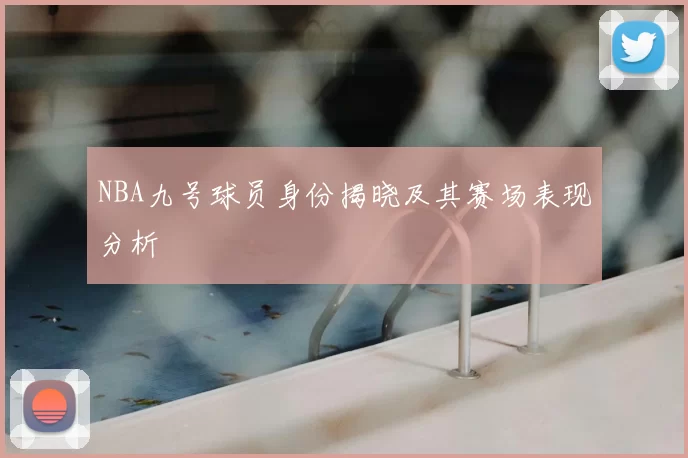 NBA九号球员身份揭晓及其赛场表现分析