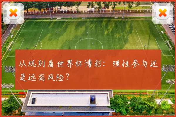 从规则看世界杯博彩:理性参与还是远离风险?