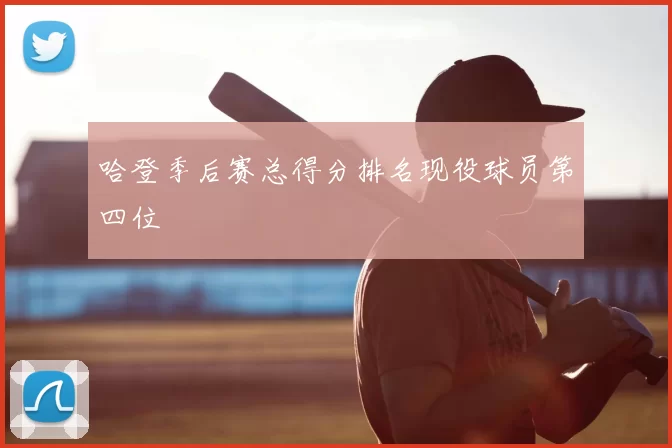 哈登季后赛总得分排名现役球员第四位