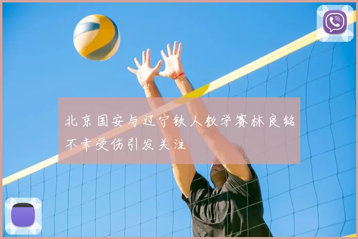 北京国安与辽宁铁人教学赛林良铭不幸受伤引发关注