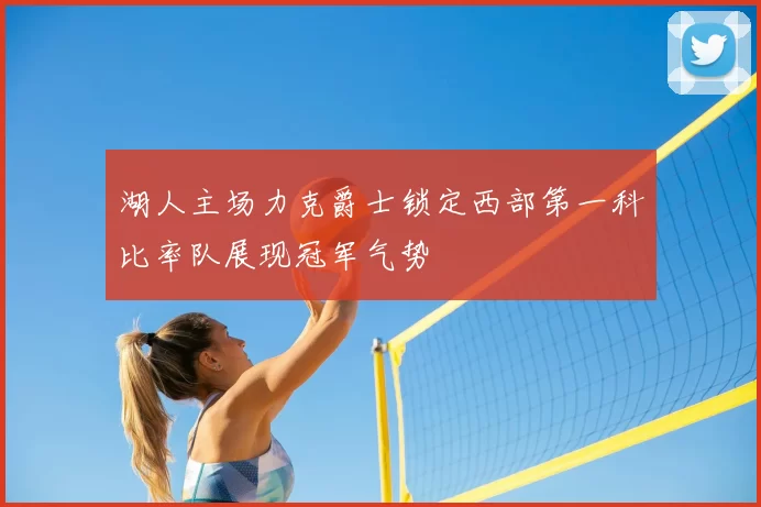 湖人主场力克爵士锁定西部第一科比率队展现冠军气势