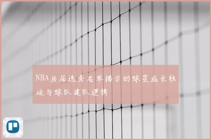 NBA历届选秀名单揭示的球星成长轨迹与球队建队逻辑