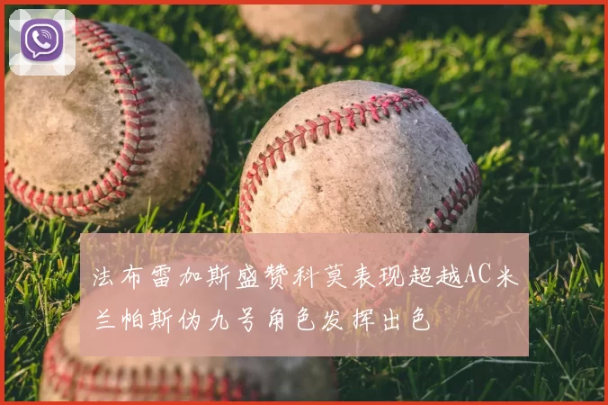 法布雷加斯盛赞科莫表现超越AC米兰帕斯伪九号角色发挥出色