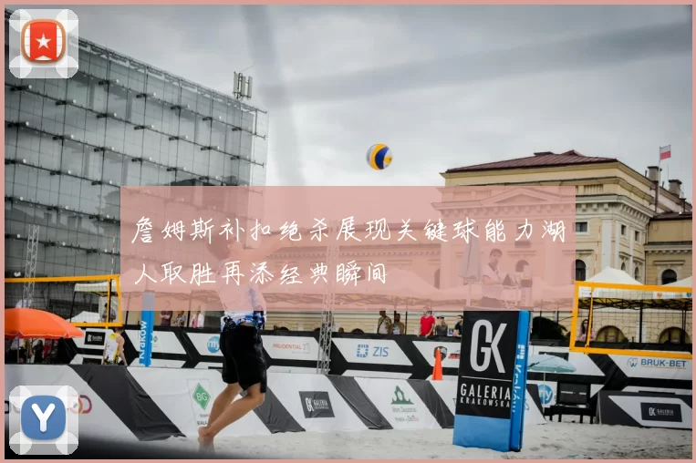 詹姆斯补扣绝杀展现关键球能力湖人取胜再添经典瞬间