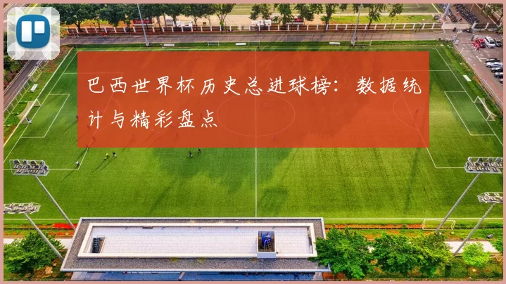 巴西世界杯历史总进球榜:数据统计与精彩盘点
