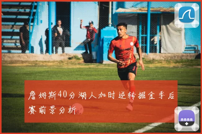 詹姆斯40分湖人加时逆转掘金季后赛前景分析