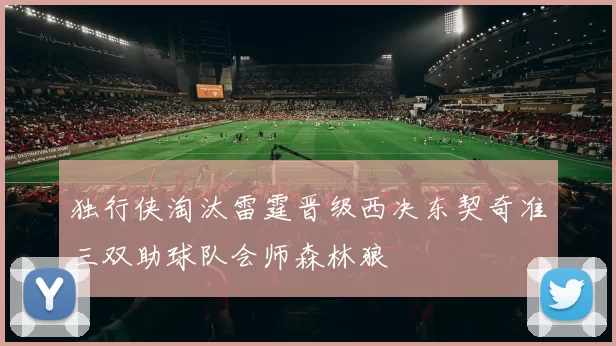 独行侠淘汰雷霆晋级西决东契奇准三双助球队会师森林狼