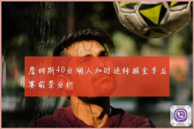 詹姆斯40分湖人加时逆转掘金季后赛前景分析
