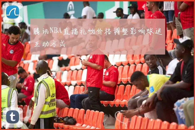 腾讯NBA直播礼物价格调整影响球迷互动方式