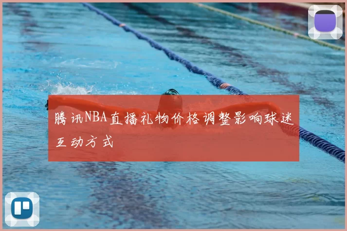 腾讯NBA直播礼物价格调整影响球迷互动方式