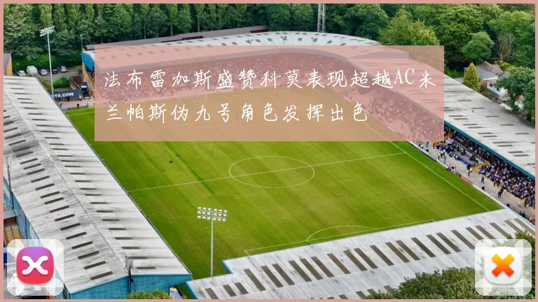 法布雷加斯盛赞科莫表现超越AC米兰帕斯伪九号角色发挥出色