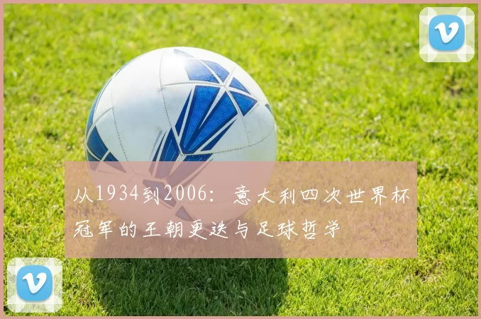 从1934到2006：意大利四次世界杯冠军的王朝更迭与足球哲学