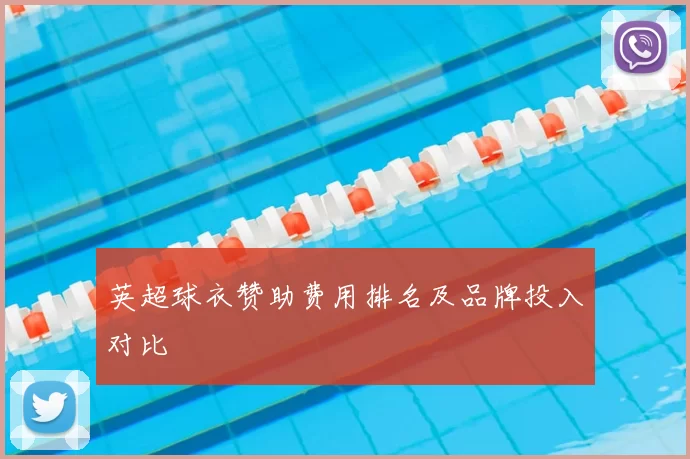 英超球衣赞助费用排名及品牌投入对比