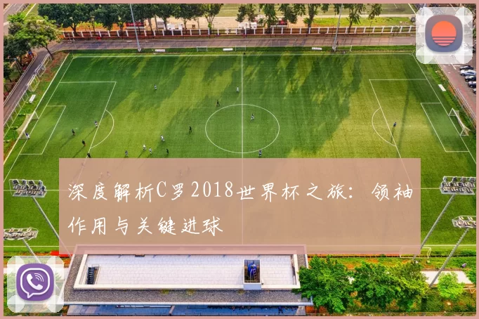 深度解析C罗2018世界杯之旅:领袖作用与关键进球