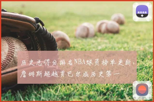历史总得分排名NBA球员榜单更新，詹姆斯超越贾巴尔成历史第一