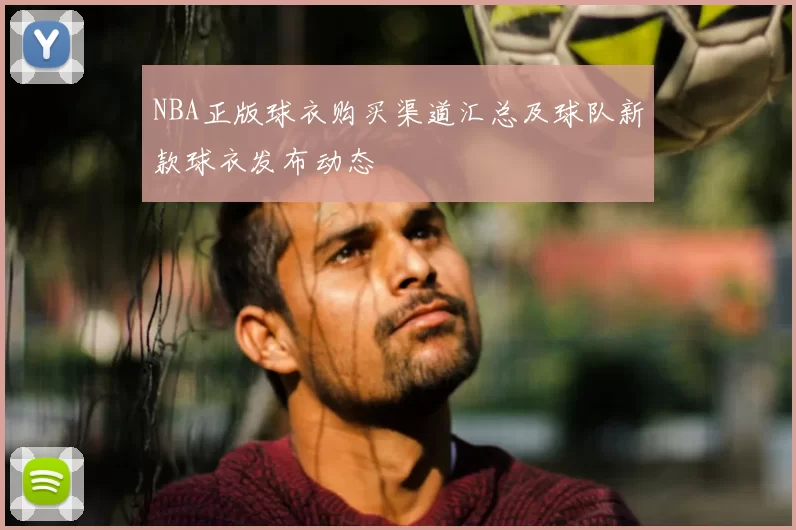 NBA正版球衣购买渠道汇总及球队新款球衣发布动态