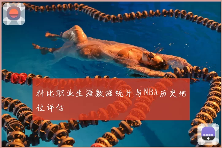 科比职业生涯数据统计与NBA历史地位评估