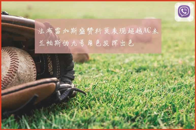 法布雷加斯盛赞科莫表现超越AC米兰帕斯伪九号角色发挥出色