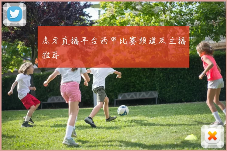 虎牙直播平台西甲比赛频道及主播推荐