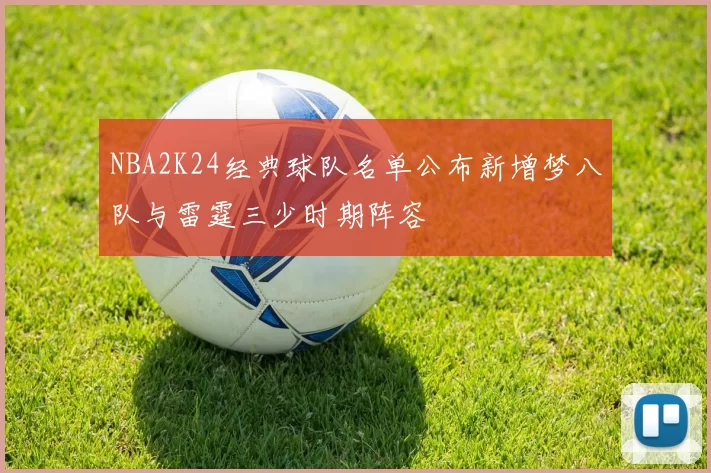 NBA2K24经典球队名单公布新增梦八队与雷霆三少时期阵容