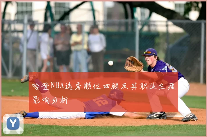 哈登NBA选秀顺位回顾及其职业生涯影响分析