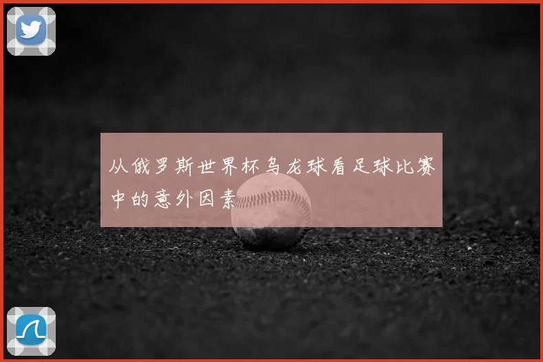 从俄罗斯世界杯乌龙球看足球比赛中的意外因素