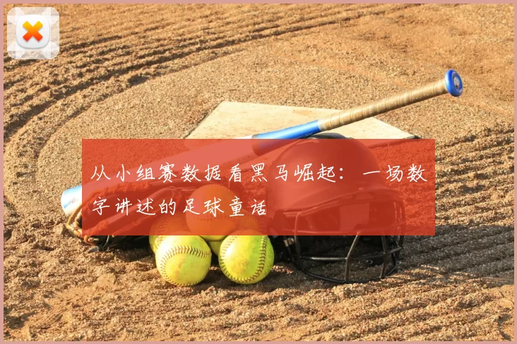 从小组赛数据看黑马崛起:一场数字讲述的足球童话