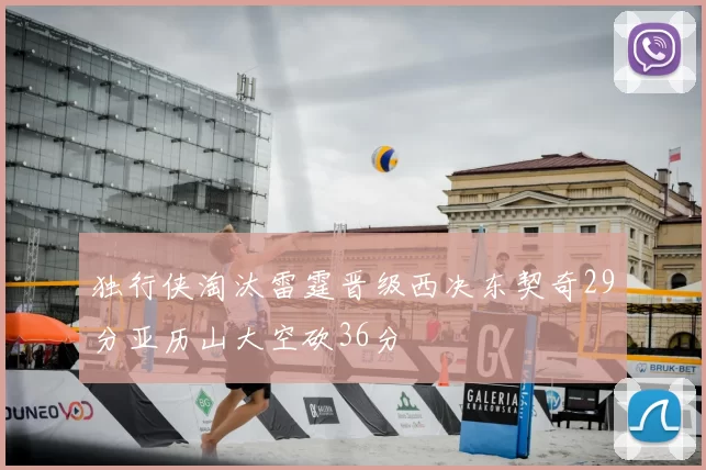 独行侠淘汰雷霆晋级西决东契奇29分亚历山大空砍36分