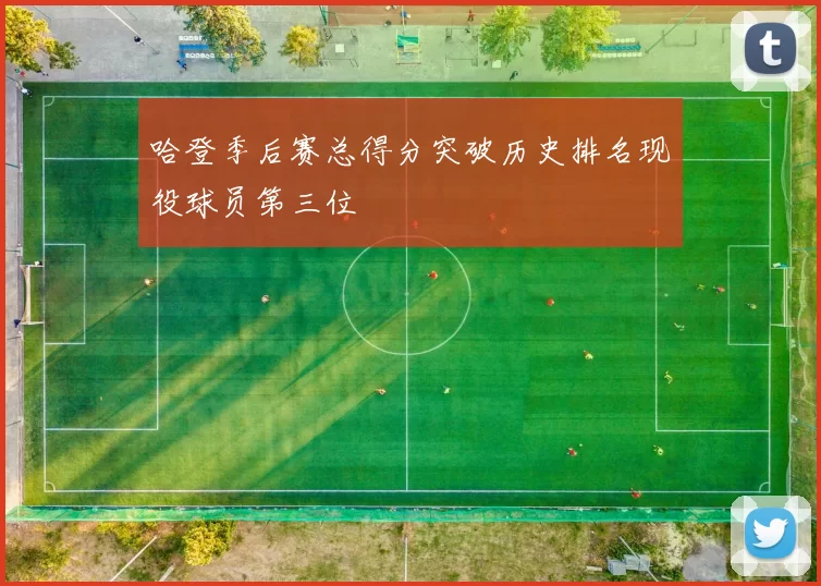 哈登季后赛总得分突破历史排名现役球员第三位