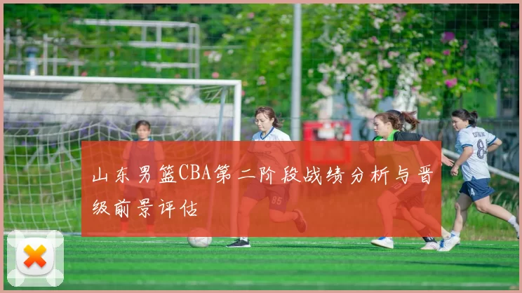 山东男篮CBA第二阶段战绩分析与晋级前景评估