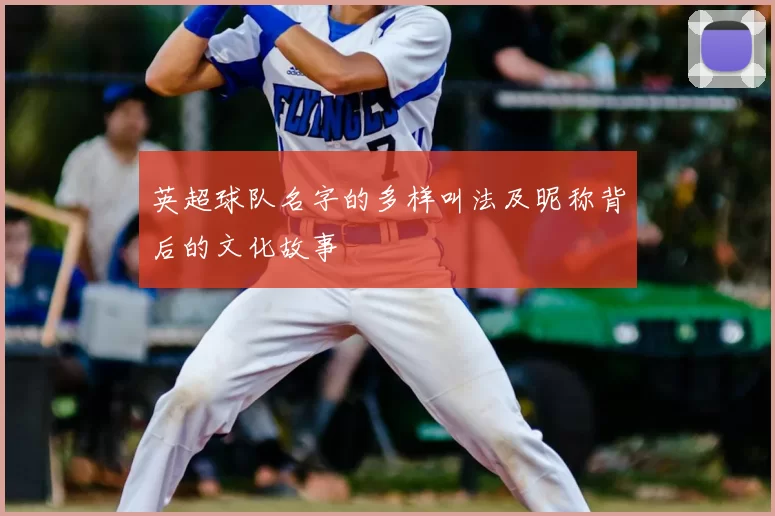 英超球队名字的多样叫法及昵称背后的文化故事