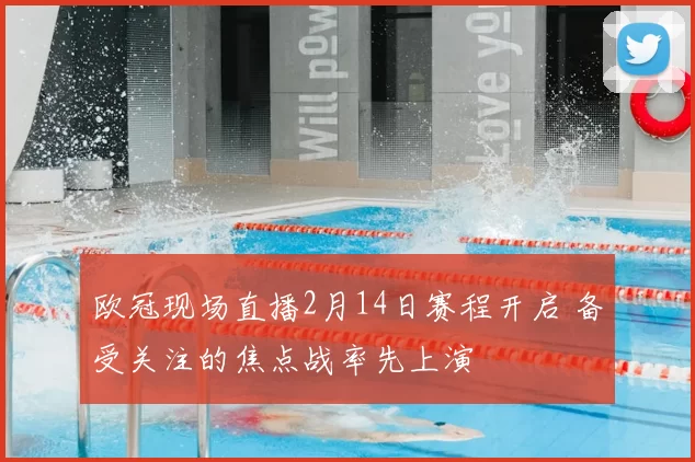 欧冠现场直播2月14日赛程开启 备受关注的焦点战率先上演