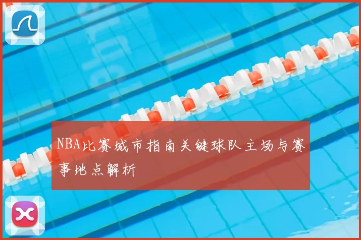 NBA比赛城市指南关键球队主场与赛事地点解析
