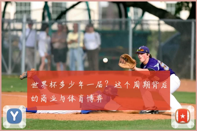 世界杯多少年一届？这个周期背后的商业与体育博弈