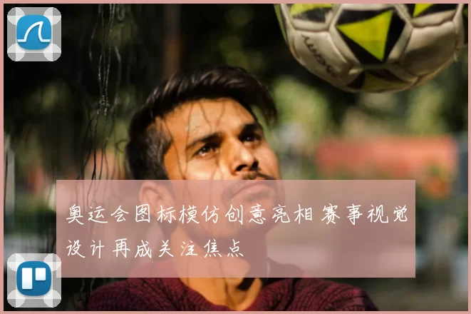 奥运会图标模仿创意亮相 赛事视觉设计再成关注焦点