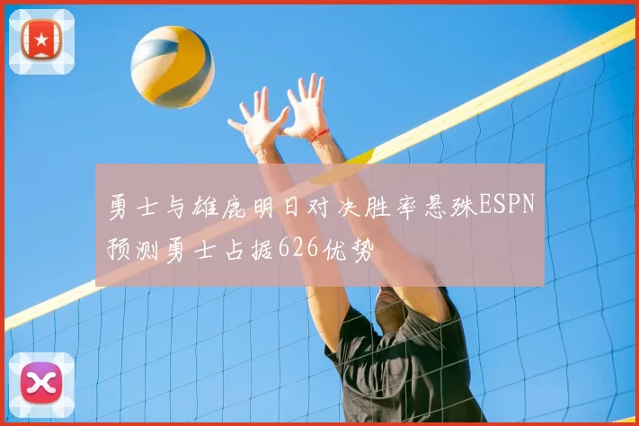 勇士与雄鹿明日对决胜率悬殊ESPN预测勇士占据626优势