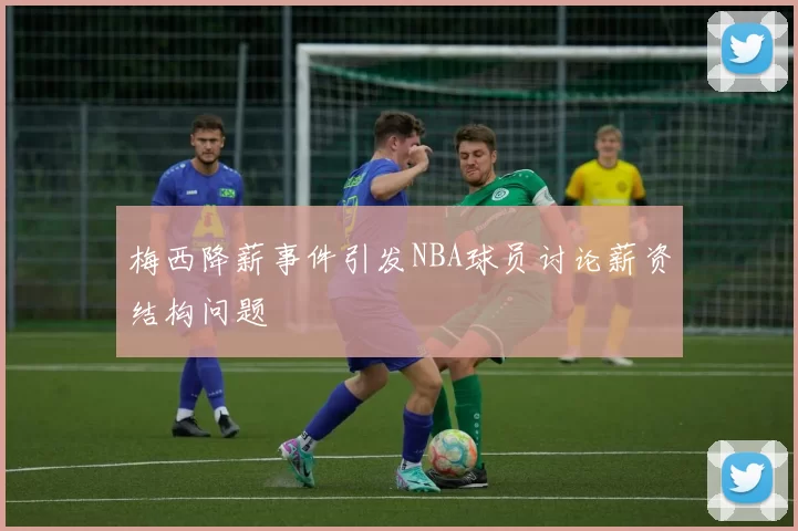 梅西降薪事件引发NBA球员讨论薪资结构问题