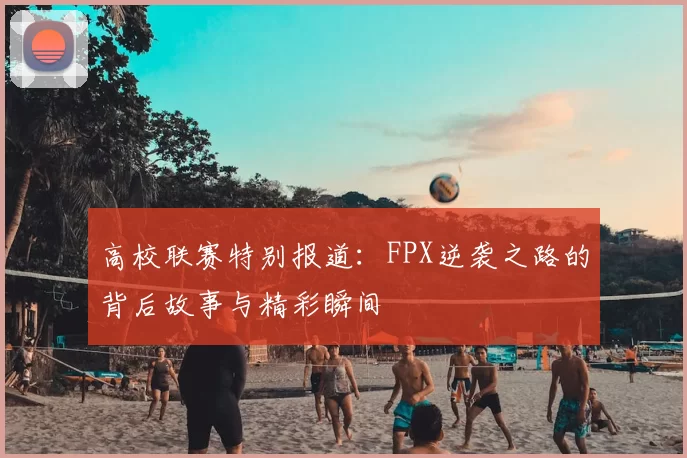 高校联赛特别报道:FPX逆袭之路的背后故事与精彩瞬间