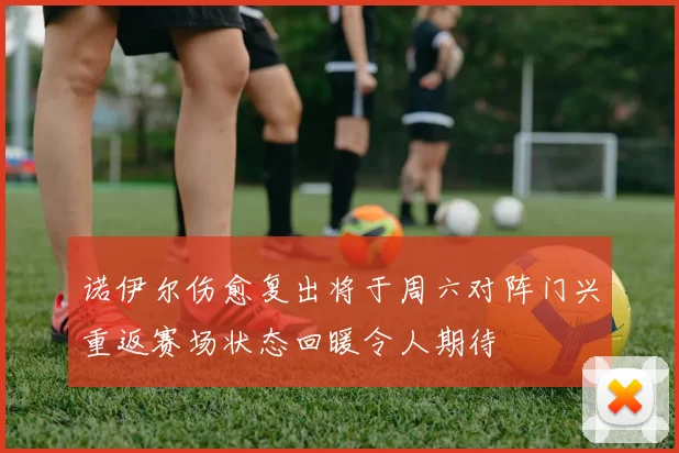 诺伊尔伤愈复出将于周六对阵门兴重返赛场状态回暖令人期待