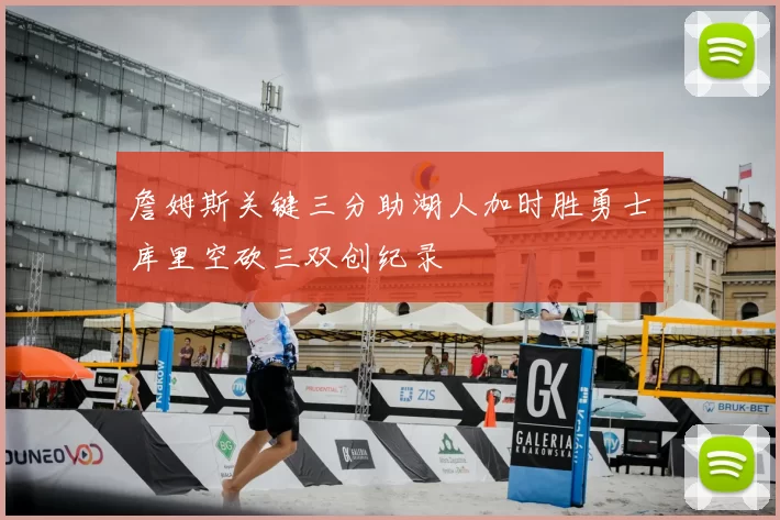 詹姆斯关键三分助湖人加时胜勇士库里空砍三双创纪录