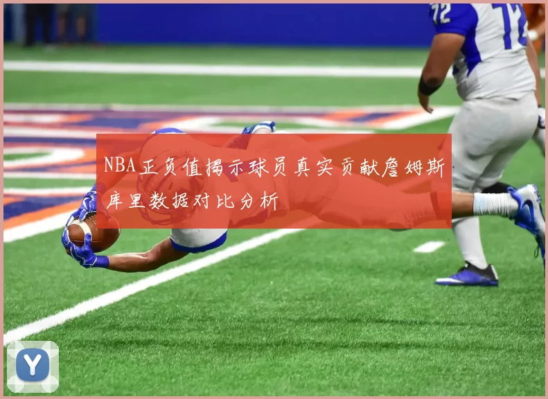NBA正负值揭示球员真实贡献詹姆斯库里数据对比分析